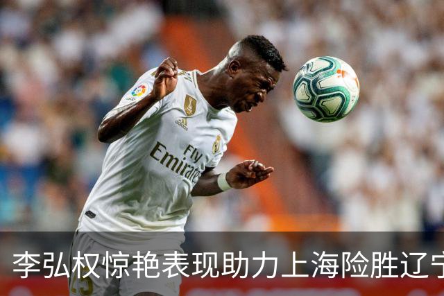 李弘权惊艳表现助力上海险胜辽宁